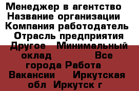 Менеджер в агентство › Название организации ­ Компания-работодатель › Отрасль предприятия ­ Другое › Минимальный оклад ­ 25 000 - Все города Работа » Вакансии   . Иркутская обл.,Иркутск г.